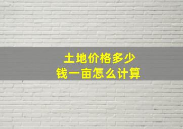 土地价格多少钱一亩怎么计算