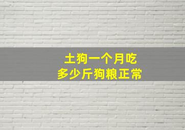 土狗一个月吃多少斤狗粮正常