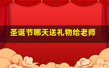 圣诞节哪天送礼物给老师