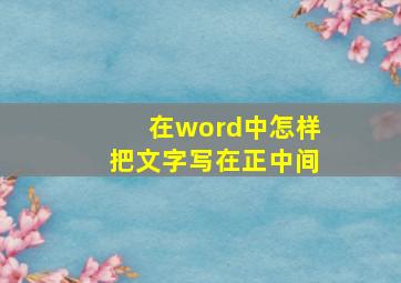 在word中怎样把文字写在正中间