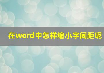 在word中怎样缩小字间距呢