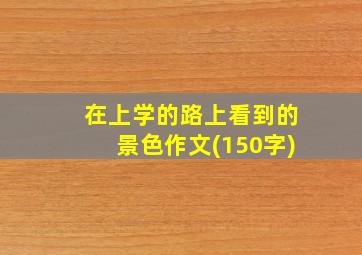 在上学的路上看到的景色作文(150字)