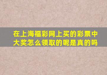 在上海福彩网上买的彩票中大奖怎么领取的呢是真的吗