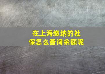 在上海缴纳的社保怎么查询余额呢