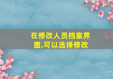 在修改人员档案界面,可以选择修改