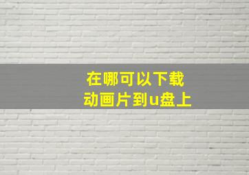 在哪可以下载动画片到u盘上