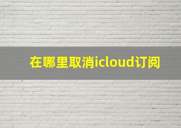 在哪里取消icloud订阅