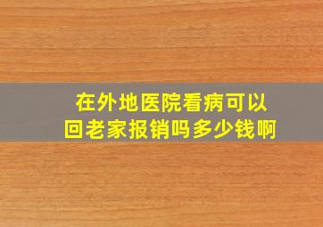 在外地医院看病可以回老家报销吗多少钱啊