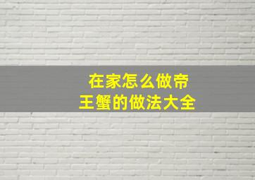 在家怎么做帝王蟹的做法大全