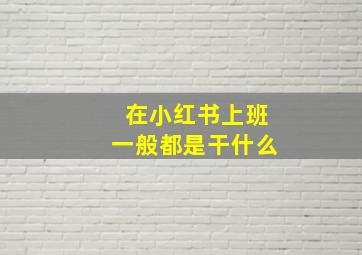 在小红书上班一般都是干什么