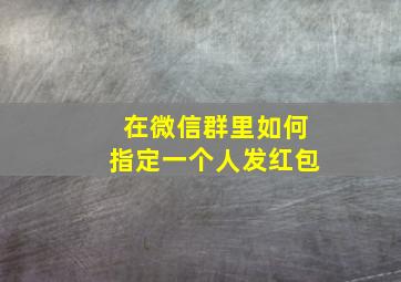 在微信群里如何指定一个人发红包