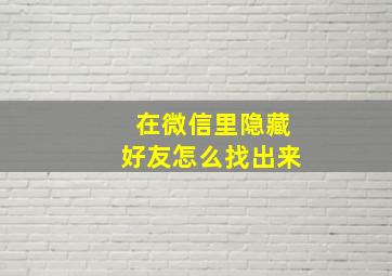 在微信里隐藏好友怎么找出来