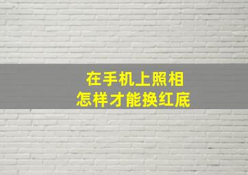 在手机上照相怎样才能换红底