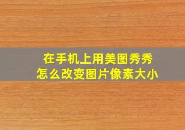 在手机上用美图秀秀怎么改变图片像素大小