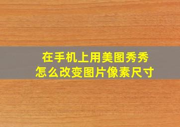 在手机上用美图秀秀怎么改变图片像素尺寸