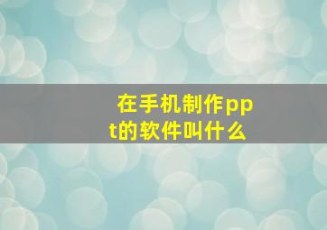 在手机制作ppt的软件叫什么