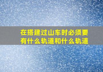 在搭建过山车时必须要有什么轨道和什么轨道