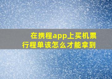 在携程app上买机票行程单该怎么才能拿到