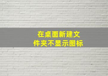 在桌面新建文件夹不显示图标