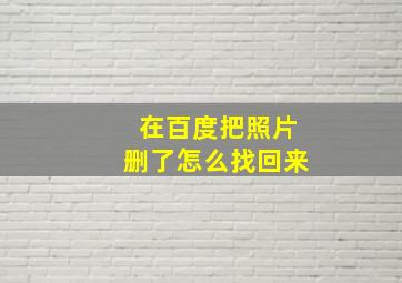 在百度把照片删了怎么找回来