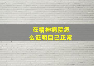 在精神病院怎么证明自己正常