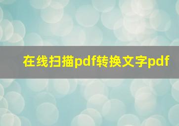 在线扫描pdf转换文字pdf