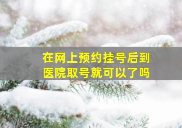 在网上预约挂号后到医院取号就可以了吗