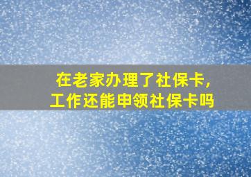 在老家办理了社保卡,工作还能申领社保卡吗