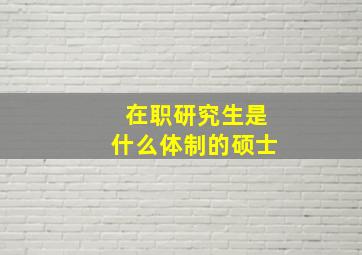 在职研究生是什么体制的硕士