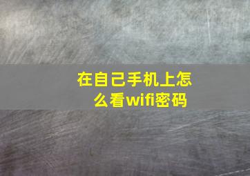 在自己手机上怎么看wifi密码