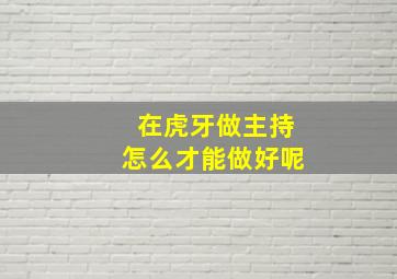 在虎牙做主持怎么才能做好呢