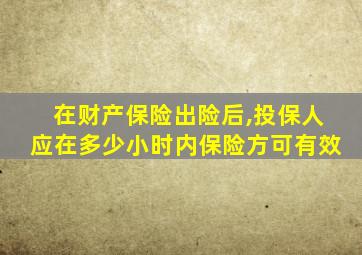 在财产保险出险后,投保人应在多少小时内保险方可有效