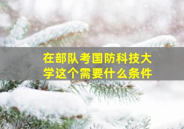 在部队考国防科技大学这个需要什么条件