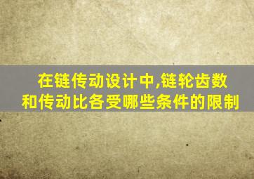 在链传动设计中,链轮齿数和传动比各受哪些条件的限制