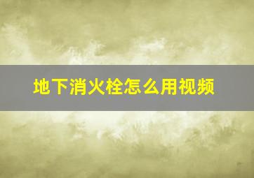 地下消火栓怎么用视频