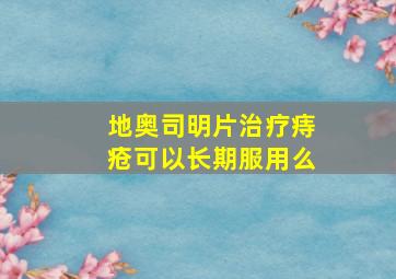 地奥司明片治疗痔疮可以长期服用么