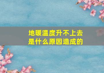 地暖温度升不上去是什么原因造成的