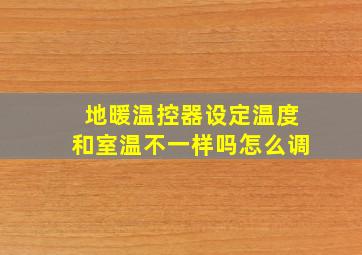 地暖温控器设定温度和室温不一样吗怎么调