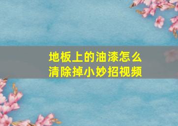 地板上的油漆怎么清除掉小妙招视频