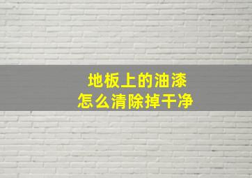 地板上的油漆怎么清除掉干净