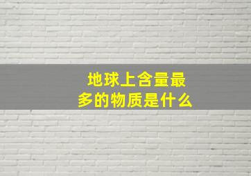 地球上含量最多的物质是什么