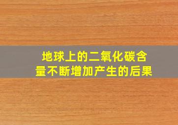 地球上的二氧化碳含量不断增加产生的后果