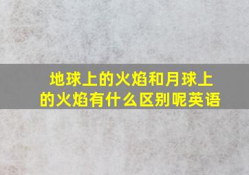 地球上的火焰和月球上的火焰有什么区别呢英语