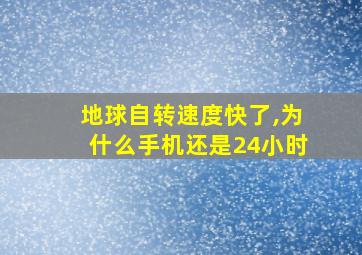 地球自转速度快了,为什么手机还是24小时