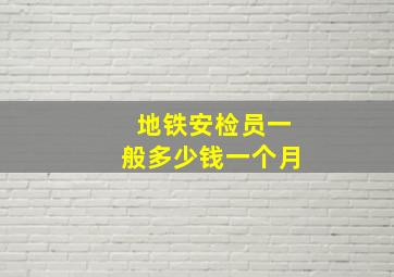 地铁安检员一般多少钱一个月