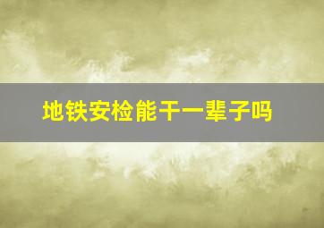 地铁安检能干一辈子吗