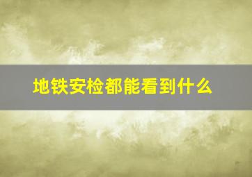 地铁安检都能看到什么