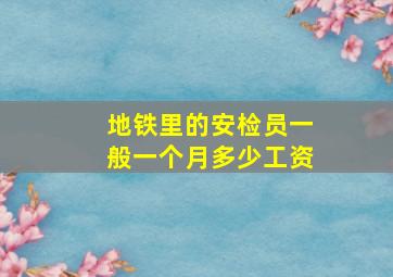 地铁里的安检员一般一个月多少工资