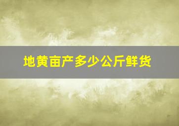 地黄亩产多少公斤鲜货