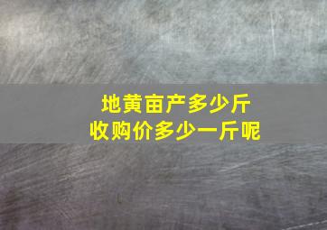 地黄亩产多少斤收购价多少一斤呢